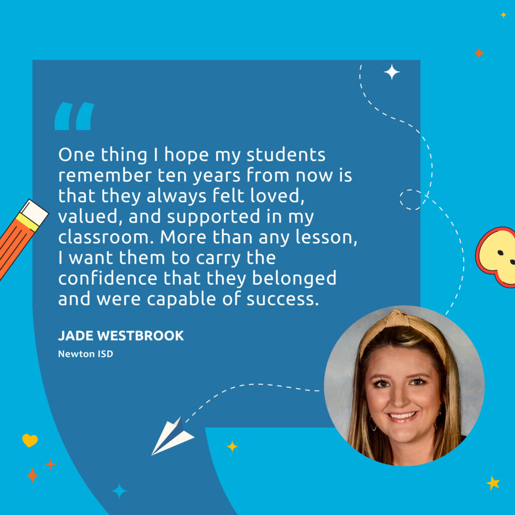 Headshot of teacher Jade Westbrook with quote "One thing I hope my students remember 10 years from now is that they always felt loved, valued, and supported in my classroom. More than any lesson, I want them to carry the confidence that they belonged and were capable of success." 